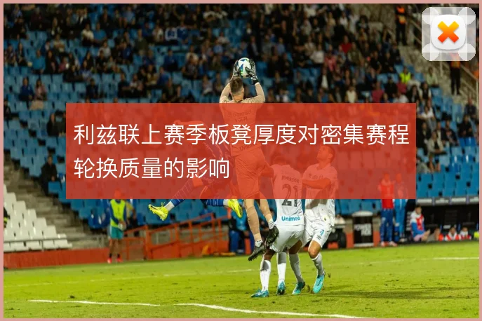 利兹联上赛季板凳厚度对密集赛程轮换质量的影响