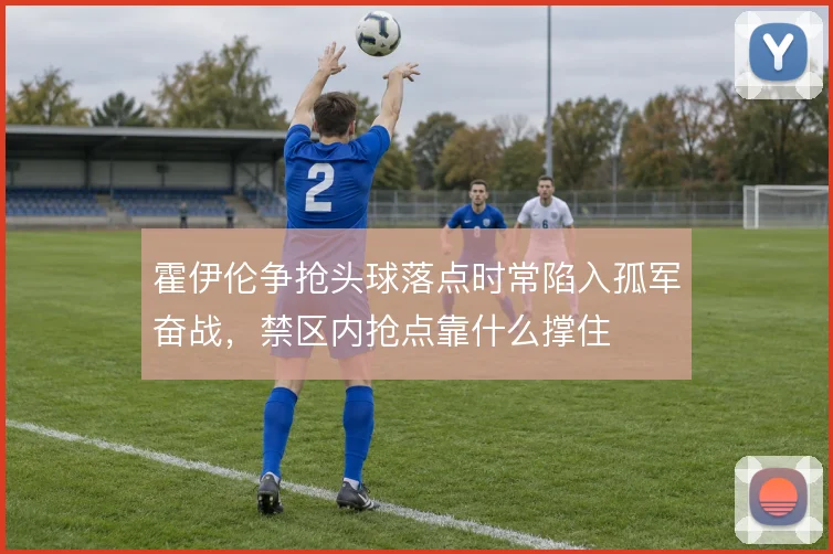 霍伊伦争抢头球落点时常陷入孤军奋战，禁区内抢点靠什么撑住
