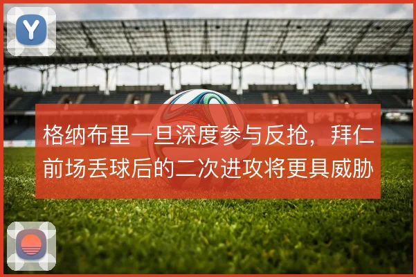 格纳布里一旦深度参与反抢，拜仁前场丢球后的二次进攻将更具威胁