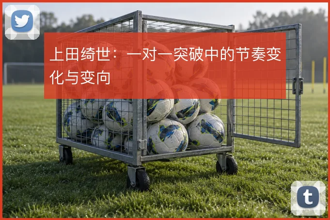 上田绮世：一对一突破中的节奏变化与变向