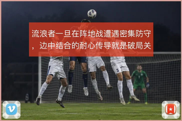 流浪者一旦在阵地战遭遇密集防守,边中结合的耐心传导就是破局关键