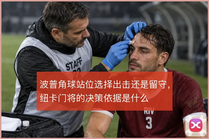 波普角球站位选择出击还是留守，纽卡门将的决策依据是什么