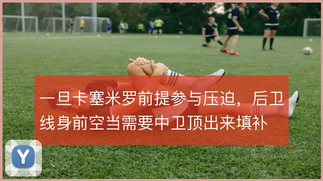 一旦卡塞米罗前提参与压迫,后卫线身前空当需要中卫顶出来填补