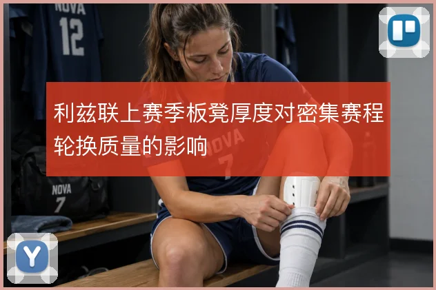 利兹联上赛季板凳厚度对密集赛程轮换质量的影响
