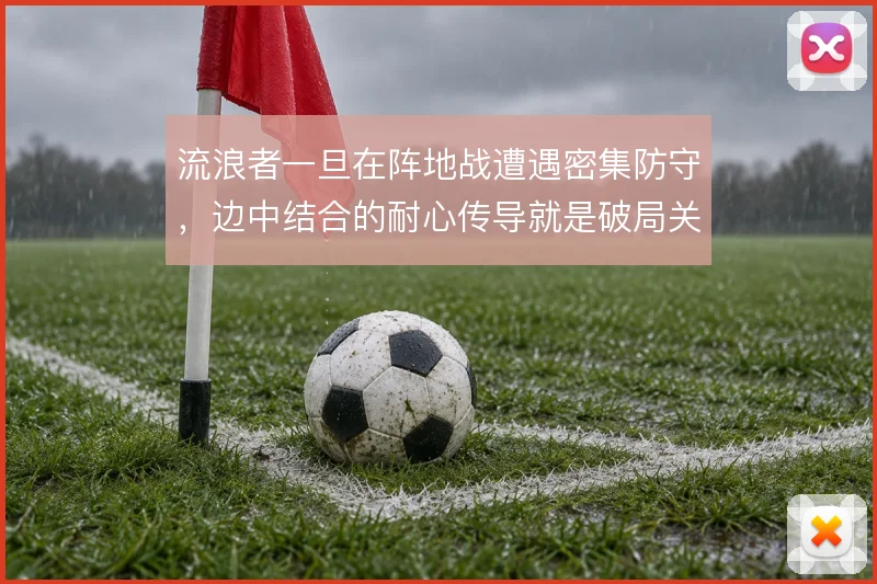 流浪者一旦在阵地战遭遇密集防守,边中结合的耐心传导就是破局关键