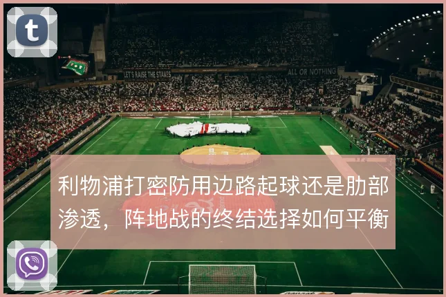 利物浦打密防用边路起球还是肋部渗透，阵地战的终结选择如何平衡