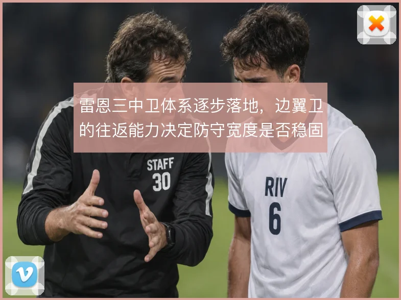 雷恩三中卫体系逐步落地,边翼卫的往返能力决定防守宽度是否稳固