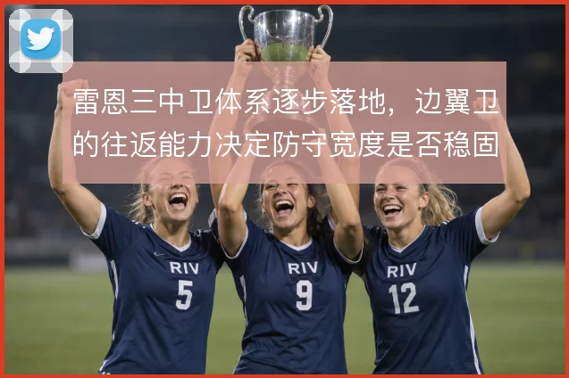 雷恩三中卫体系逐步落地,边翼卫的往返能力决定防守宽度是否稳固