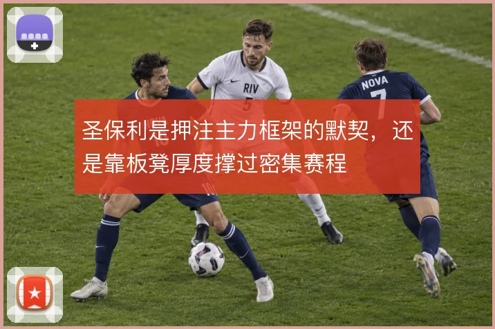 圣保利是押注主力框架的默契，还是靠板凳厚度撑过密集赛程