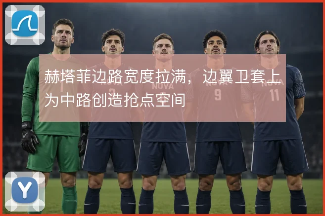 赫塔菲边路宽度拉满,边翼卫套上为中路创造抢点空间
