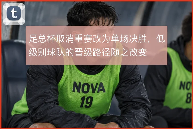 足总杯取消重赛改为单场决胜，低级别球队的晋级路径随之改变