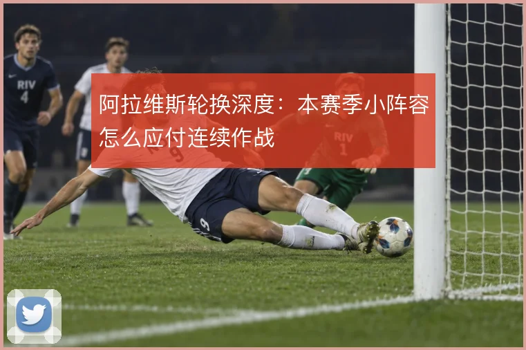 阿拉维斯轮换深度：本赛季小阵容怎么应付连续作战