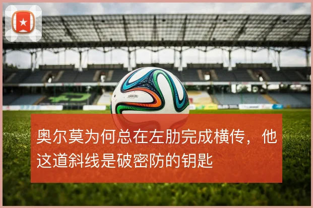 奥尔莫为何总在左肋完成横传，他这道斜线是破密防的钥匙