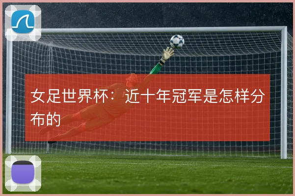 女足世界杯：近十年冠军是怎样分布的
