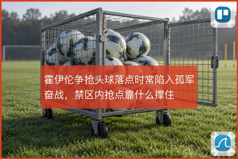 霍伊伦争抢头球落点时常陷入孤军奋战，禁区内抢点靠什么撑住