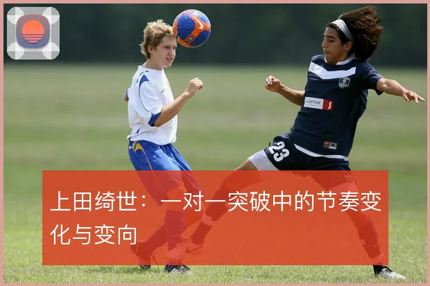 上田绮世：一对一突破中的节奏变化与变向