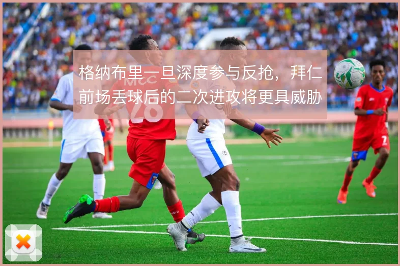 格纳布里一旦深度参与反抢，拜仁前场丢球后的二次进攻将更具威胁