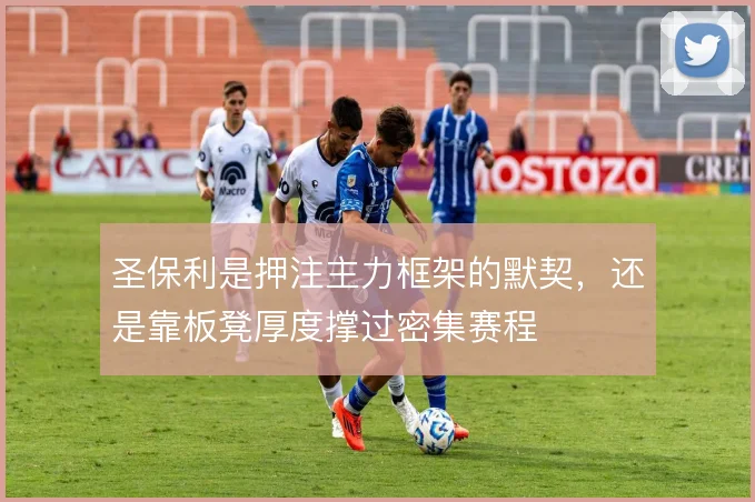 圣保利是押注主力框架的默契，还是靠板凳厚度撑过密集赛程